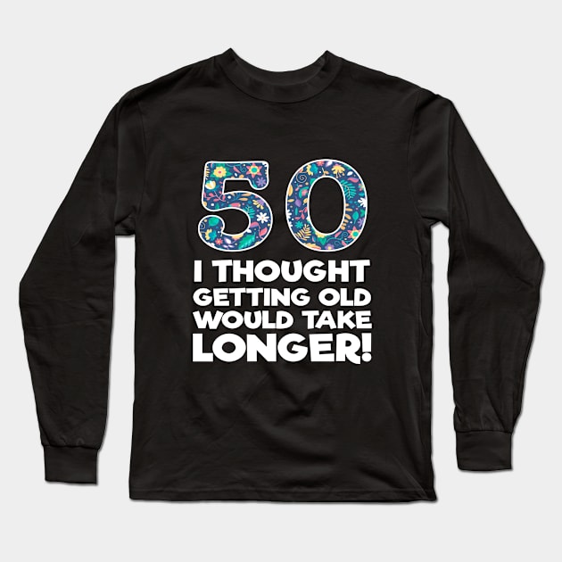 50th Birthday - 50 I Thought Getting Old Would Take Longer Long Sleeve T-Shirt by Kudostees